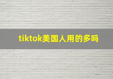 tiktok美国人用的多吗