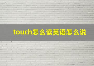 touch怎么读英语怎么说