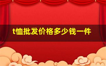 t恤批发价格多少钱一件