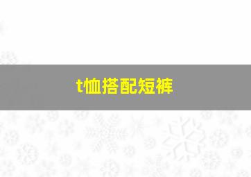 t恤搭配短裤