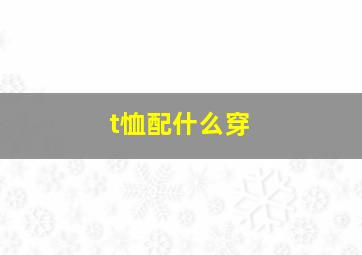 t恤配什么穿