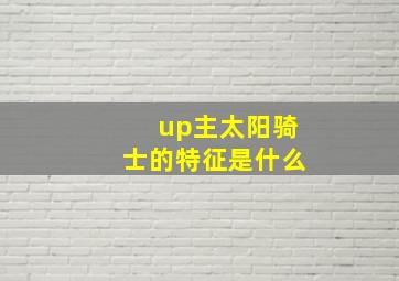 up主太阳骑士的特征是什么