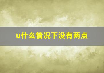 u什么情况下没有两点