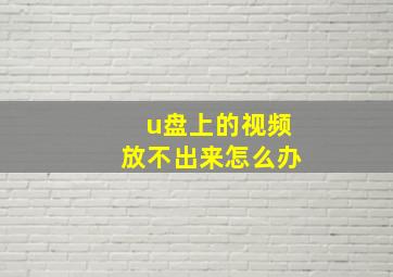 u盘上的视频放不出来怎么办