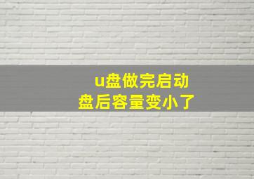 u盘做完启动盘后容量变小了