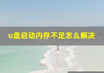 u盘启动内存不足怎么解决