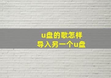 u盘的歌怎样导入另一个u盘