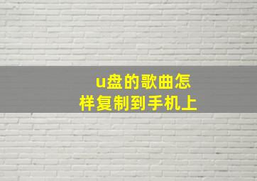 u盘的歌曲怎样复制到手机上