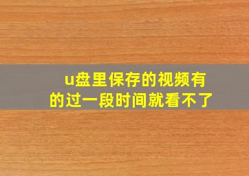 u盘里保存的视频有的过一段时间就看不了