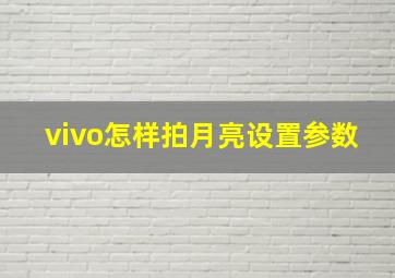 vivo怎样拍月亮设置参数