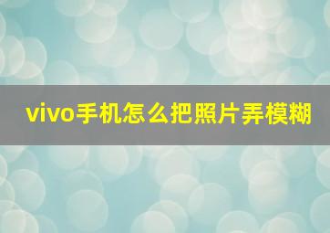 vivo手机怎么把照片弄模糊