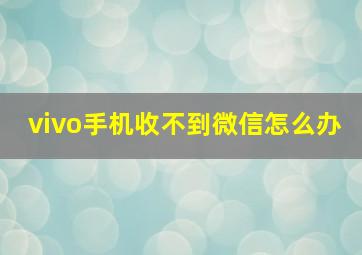 vivo手机收不到微信怎么办