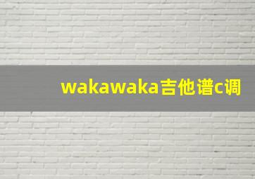 wakawaka吉他谱c调