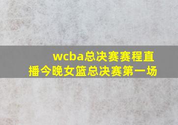 wcba总决赛赛程直播今晚女篮总决赛第一场