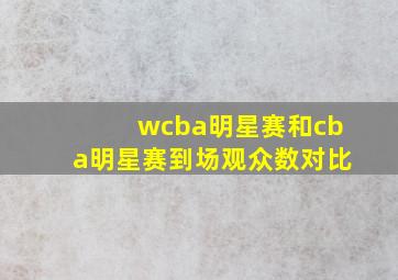 wcba明星赛和cba明星赛到场观众数对比