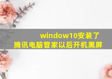 window10安装了腾讯电脑管家以后开机黑屏