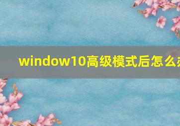 window10高级模式后怎么办