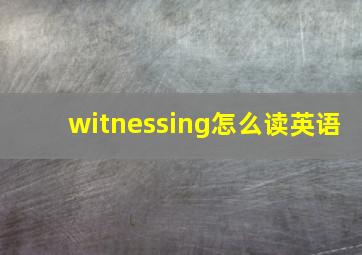 witnessing怎么读英语