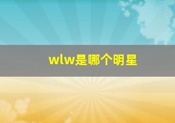 wlw是哪个明星