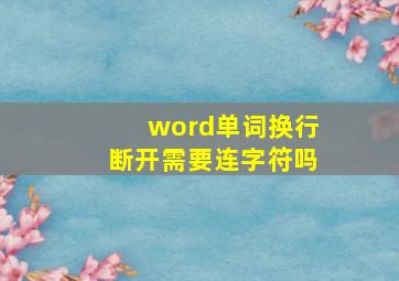 word单词换行断开需要连字符吗