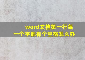 word文档第一行每一个字都有个空格怎么办