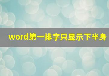 word第一排字只显示下半身