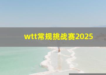 wtt常规挑战赛2025