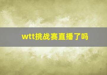 wtt挑战赛直播了吗