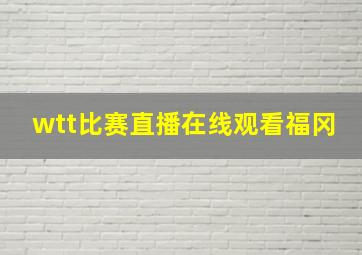 wtt比赛直播在线观看福冈