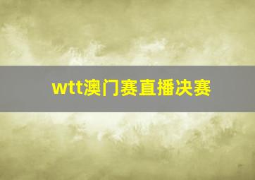 wtt澳门赛直播决赛