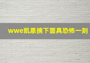 wwe凯恩摘下面具恐怖一刻