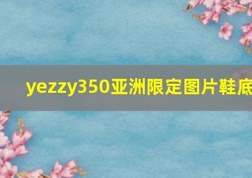 yezzy350亚洲限定图片鞋底