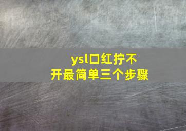 ysl口红拧不开最简单三个步骤