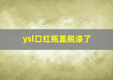 ysl口红瓶盖脱漆了