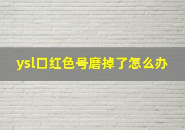 ysl口红色号磨掉了怎么办