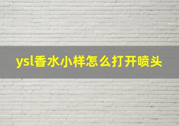 ysl香水小样怎么打开喷头