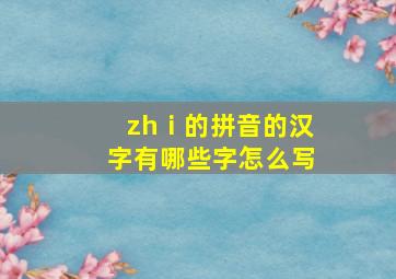 zhⅰ的拼音的汉字有哪些字怎么写