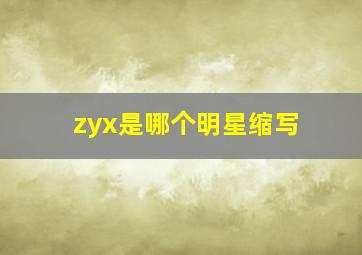 zyx是哪个明星缩写