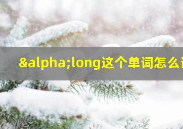 αlong这个单词怎么说