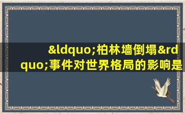 “柏林墙倒塌”事件对世界格局的影响是什么