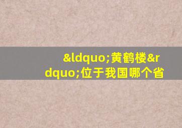 “黄鹤楼”位于我国哪个省