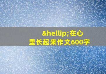 …在心里长起来作文600字