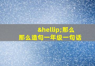 …那么那么造句一年级一句话