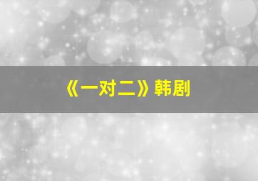 《一对二》韩剧