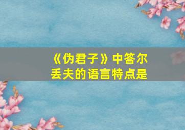 《伪君子》中答尔丢夫的语言特点是