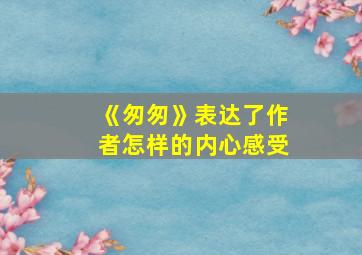 《匆匆》表达了作者怎样的内心感受