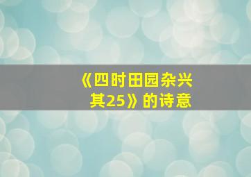 《四时田园杂兴其25》的诗意