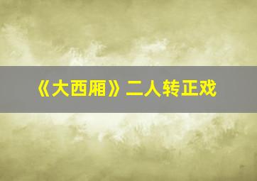 《大西厢》二人转正戏