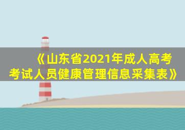 《山东省2021年成人高考考试人员健康管理信息采集表》