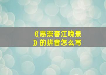 《惠崇春江晚景》的拼音怎么写